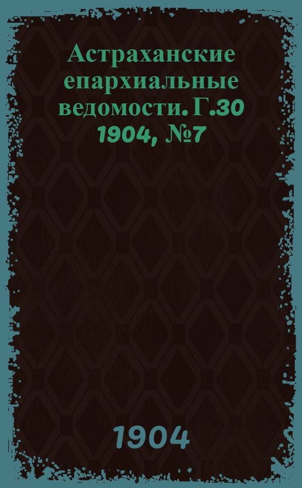 Астраханские епархиальные ведомости. Г.30 1904, №7(1 апр.)