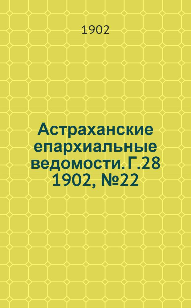 Астраханские епархиальные ведомости. Г.28 1902, №22(16 нояб.)