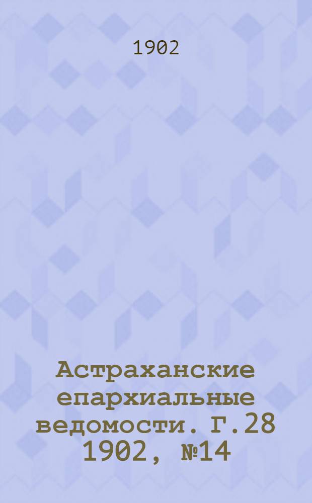 Астраханские епархиальные ведомости. Г.28 1902, №14(16 июля)