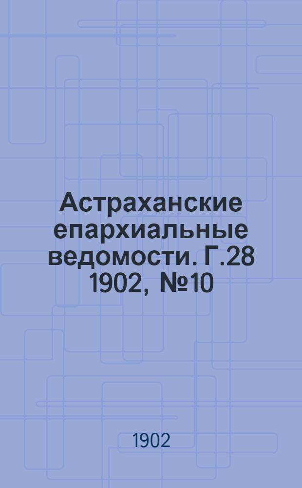 Астраханские епархиальные ведомости. Г.28 1902, №10(19 мая)