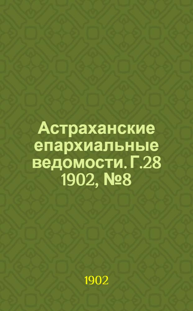 Астраханские епархиальные ведомости. Г.28 1902, №8(16 апр.)