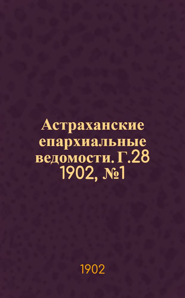 Астраханские епархиальные ведомости. Г.28 1902, №1(1 янв.)-№24(16 дек.)