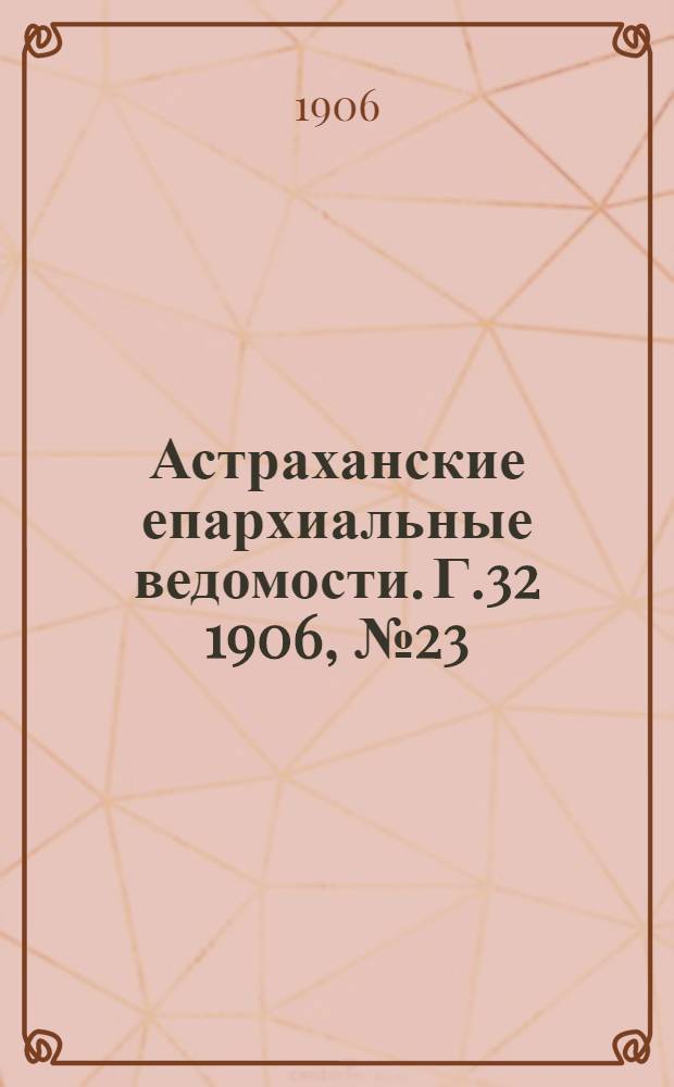 Астраханские епархиальные ведомости. Г.32 1906, №23(1 дек.)