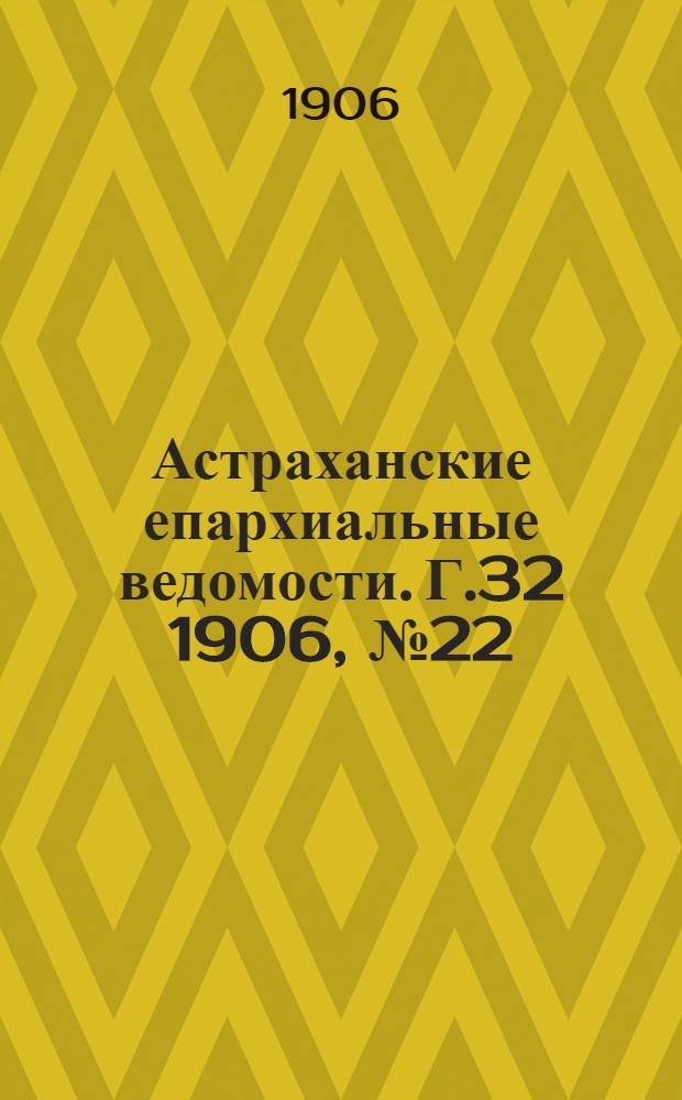 Астраханские епархиальные ведомости. Г.32 1906, №22(16 нояб.)