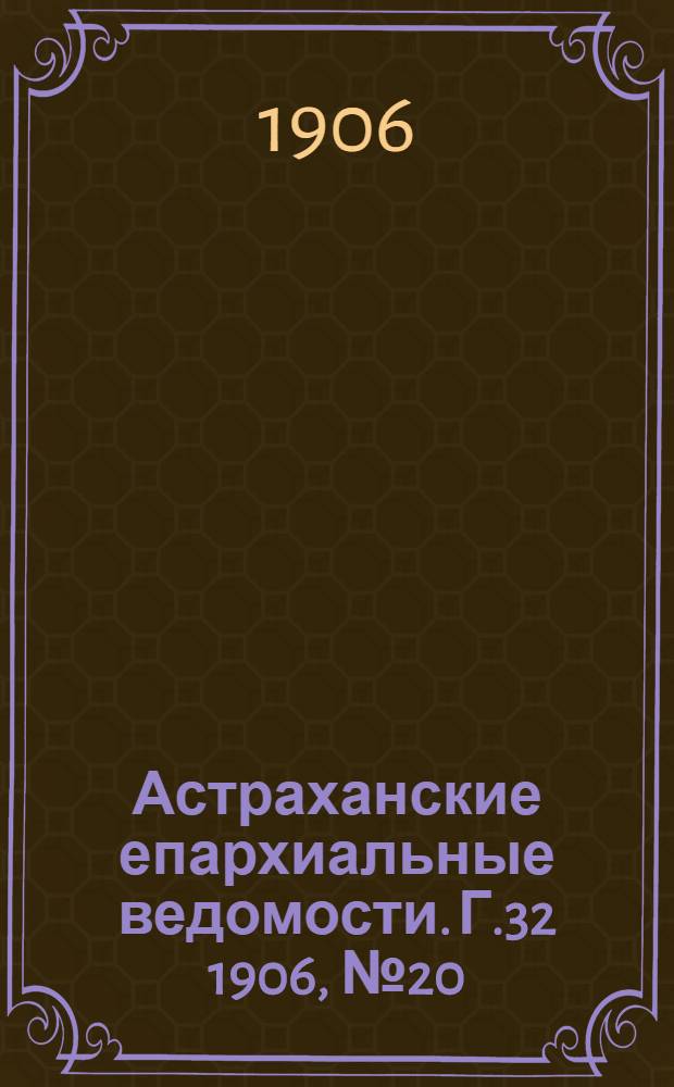 Астраханские епархиальные ведомости. Г.32 1906, №20(16 окт.)