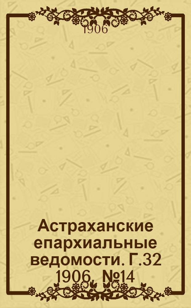 Астраханские епархиальные ведомости. Г.32 1906, №14(16 июля)