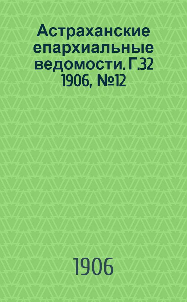 Астраханские епархиальные ведомости. Г.32 1906, №12(16 июня)