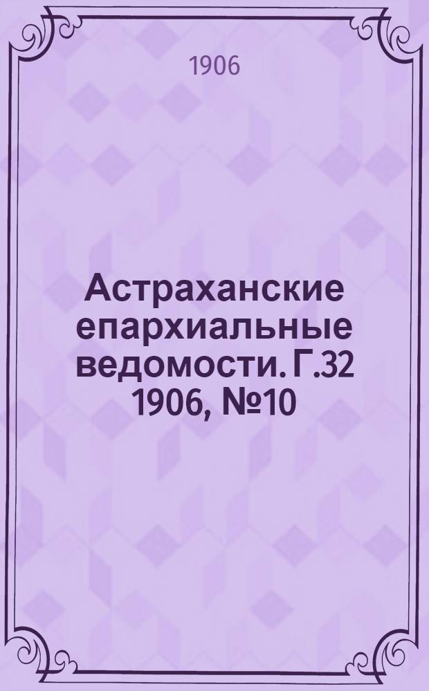 Астраханские епархиальные ведомости. Г.32 1906, №10(16 мая)
