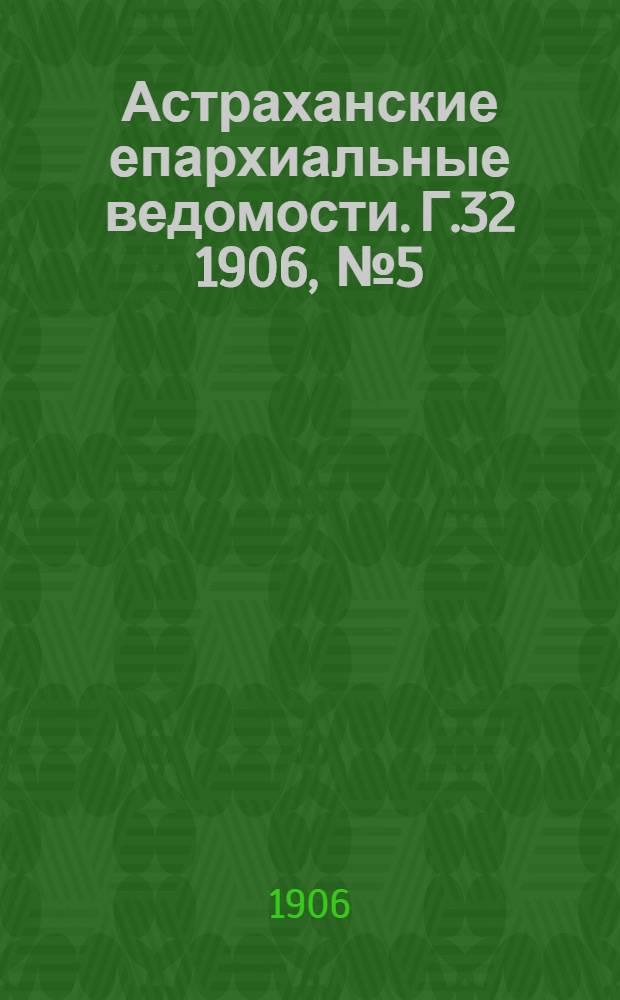 Астраханские епархиальные ведомости. Г.32 1906, №5(1 марта)