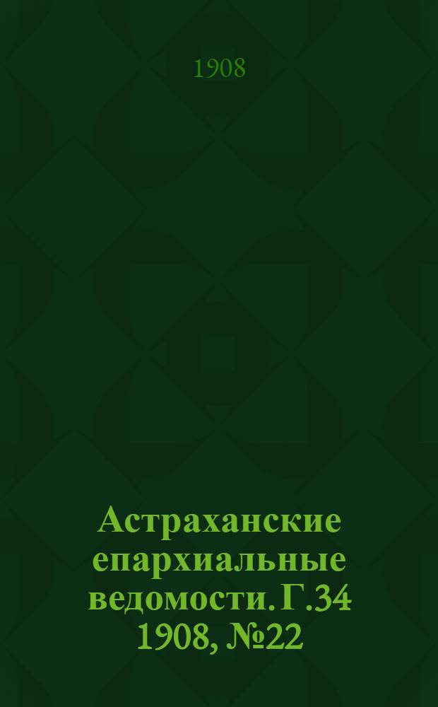 Астраханские епархиальные ведомости. Г.34 1908, №22(16 нояб.)