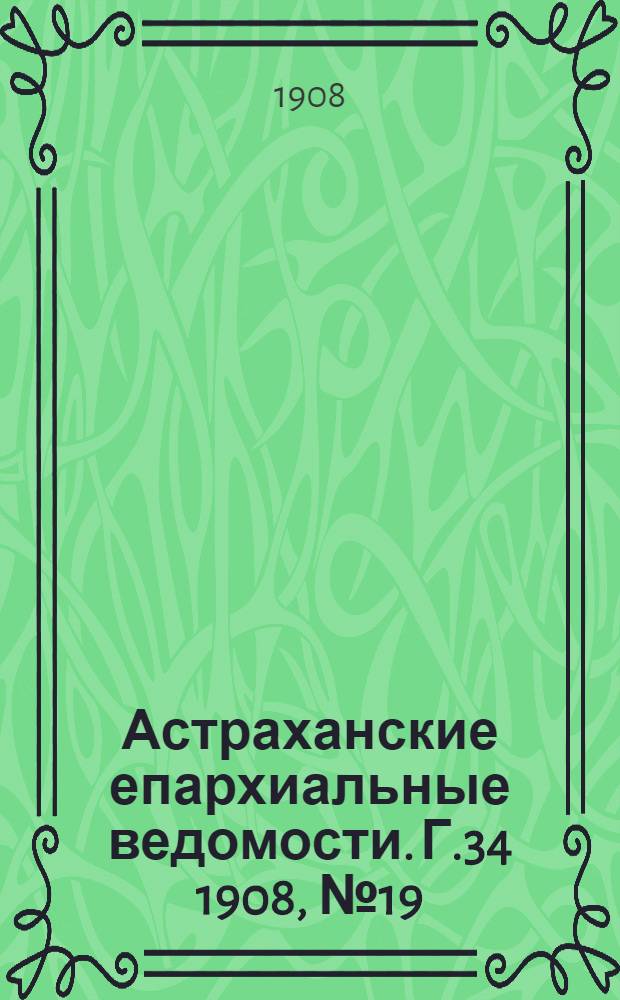 Астраханские епархиальные ведомости. Г.34 1908, №19(1 окт.)