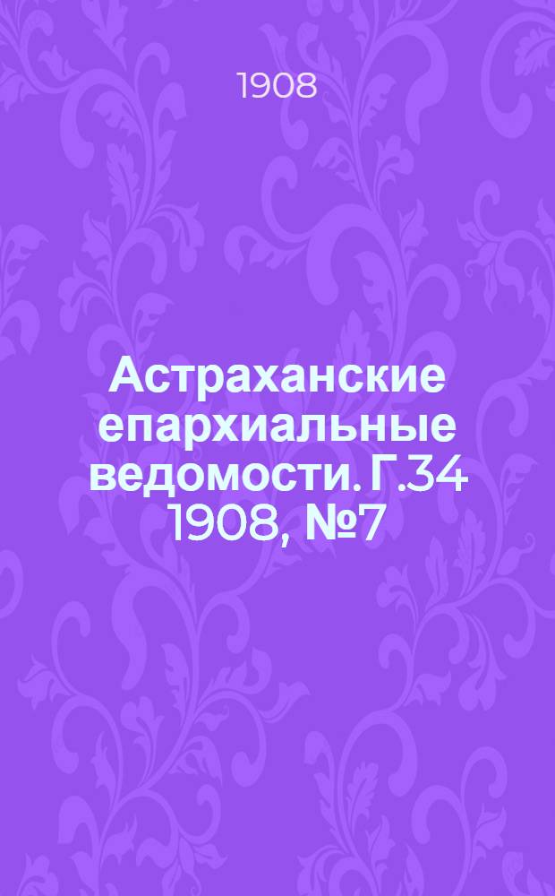 Астраханские епархиальные ведомости. Г.34 1908, №7(1 апр.)