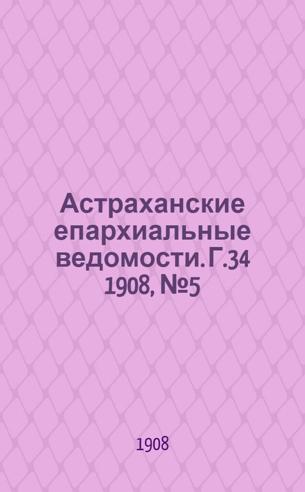 Астраханские епархиальные ведомости. Г.34 1908, №5(1 марта)