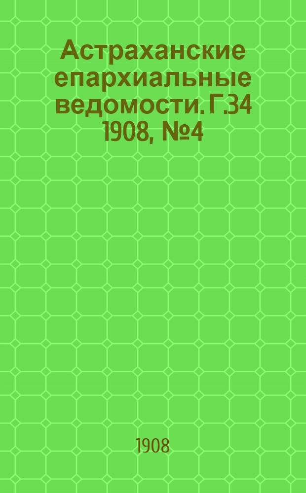 Астраханские епархиальные ведомости. Г.34 1908, №4(16 фев.)