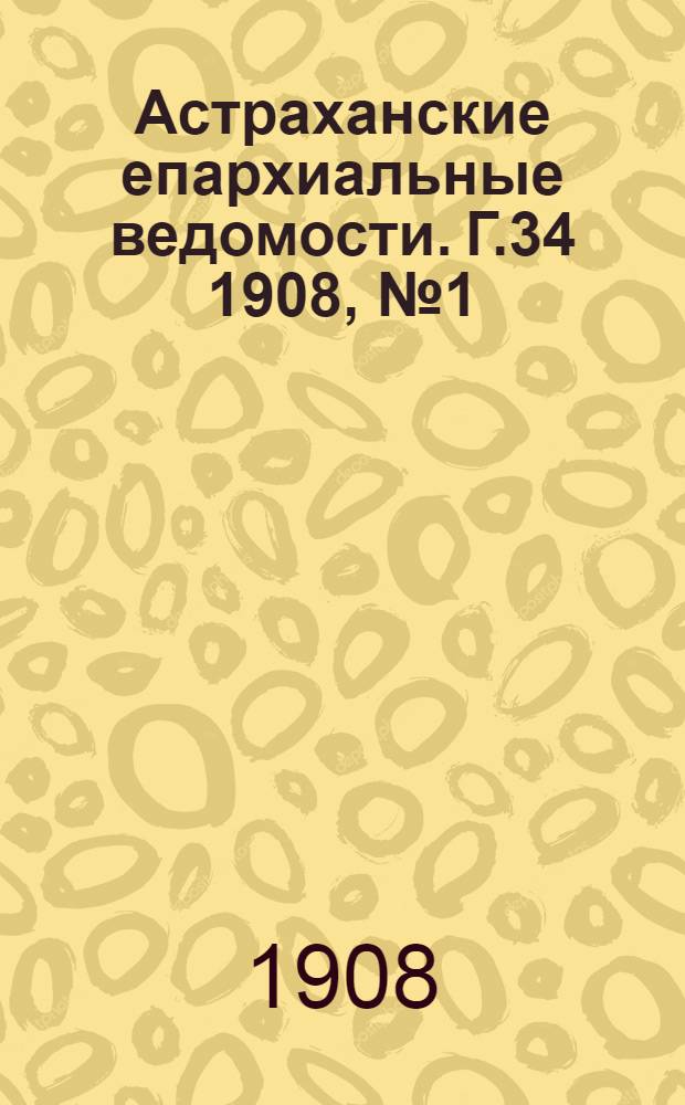 Астраханские епархиальные ведомости. Г.34 1908, №1(1 янв.)-№24(16 дек.)