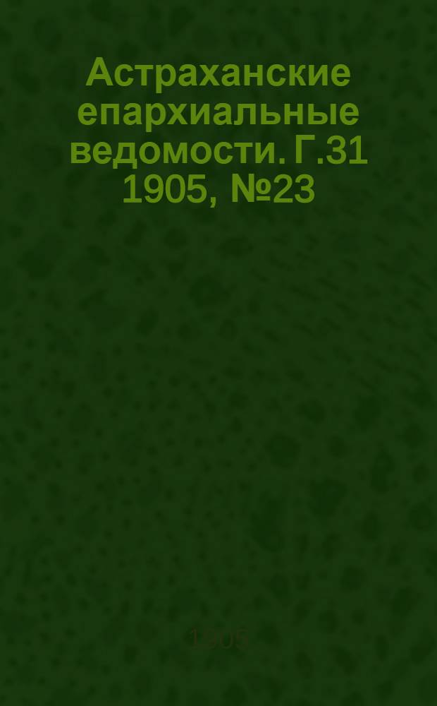 Астраханские епархиальные ведомости. Г.31 1905, №23(1 дек.)