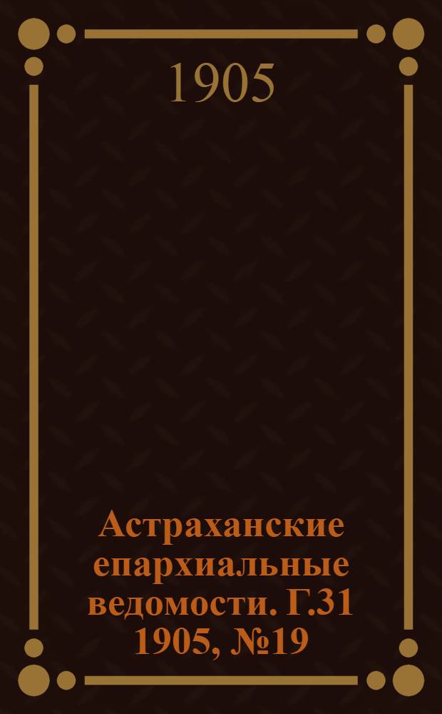 Астраханские епархиальные ведомости. Г.31 1905, №19(1 окт.)