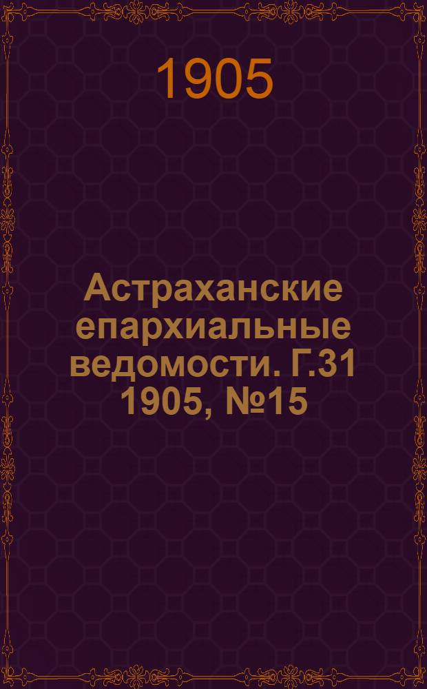 Астраханские епархиальные ведомости. Г.31 1905, №15(1 авг.)