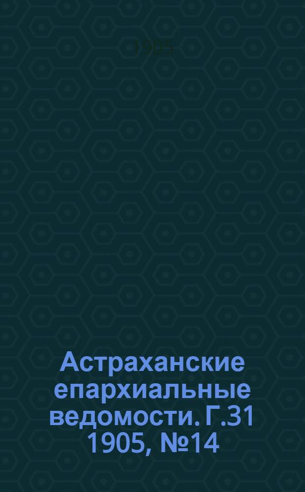 Астраханские епархиальные ведомости. Г.31 1905, №14(16 июля)