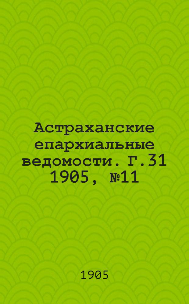 Астраханские епархиальные ведомости. Г.31 1905, №11(1 июня)