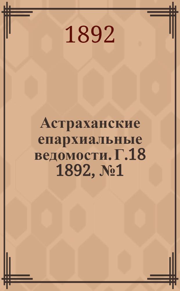 Астраханские епархиальные ведомости. Г.18 1892, №1(1 янв.)-№24(16 дек.) и Указатель