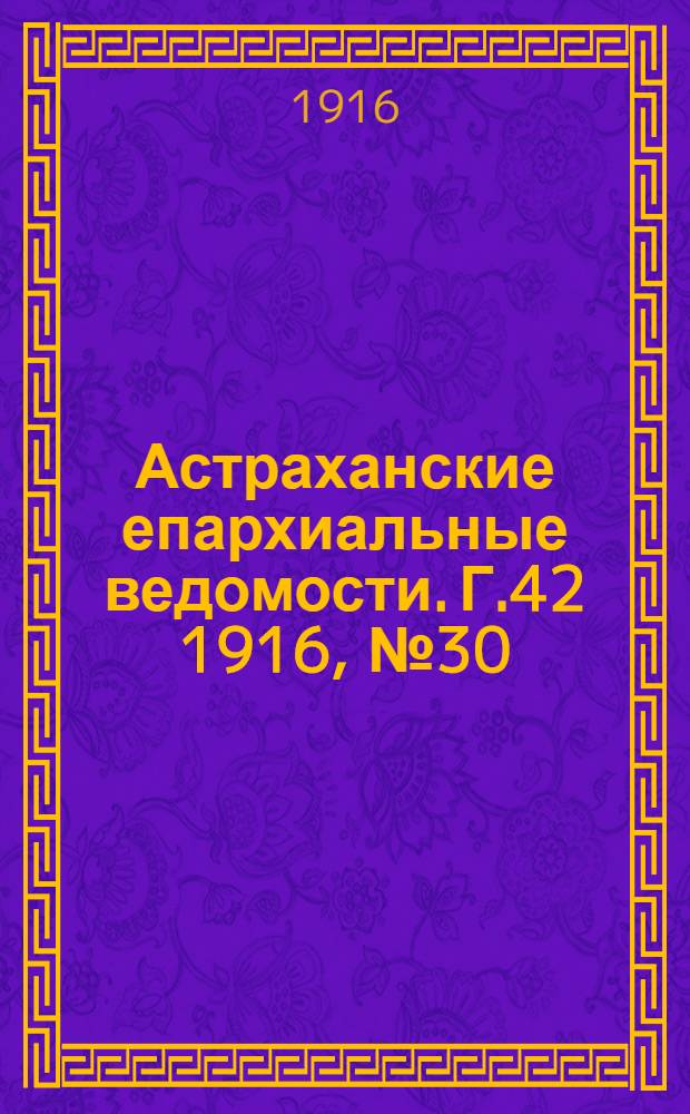 Астраханские епархиальные ведомости. Г.42 1916, №30(25 окт.)-№34(15 дек.)