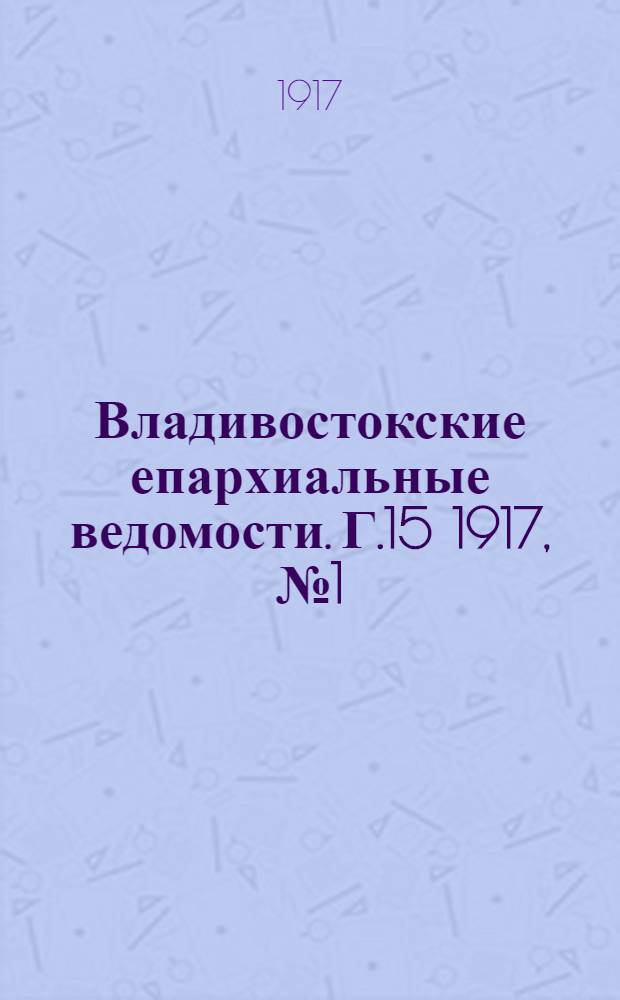 Владивостокские епархиальные ведомости. Г.15 1917, №1(1 янв.)-№3(1 фев.)