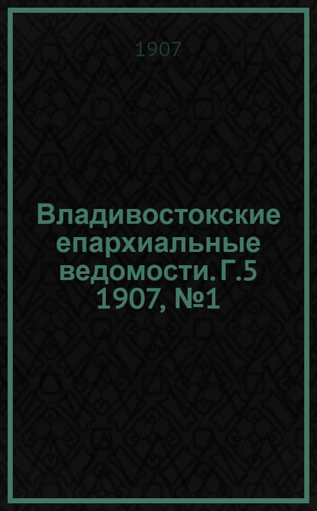Владивостокские епархиальные ведомости. Г.5 1907, №1(1 янв.)-№24(15 дек.)