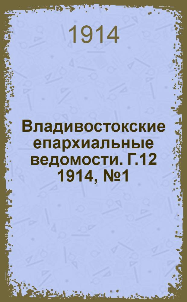 Владивостокские епархиальные ведомости. Г.12 1914, №1(1 янв.)-№24(15 дек.)