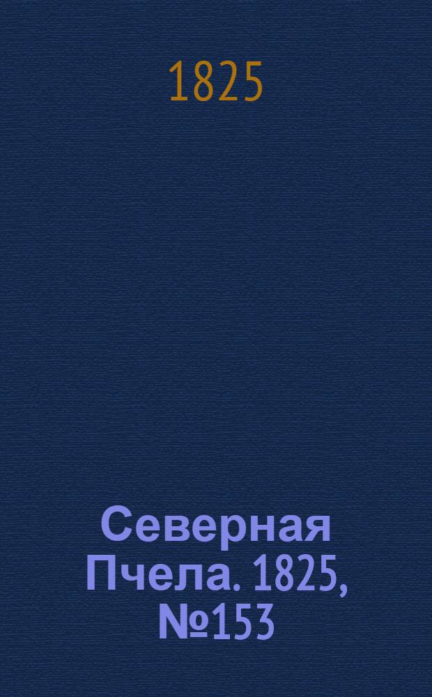 Северная Пчела. 1825, №153 (22 дек.) : 1825, №153 (22 дек.)