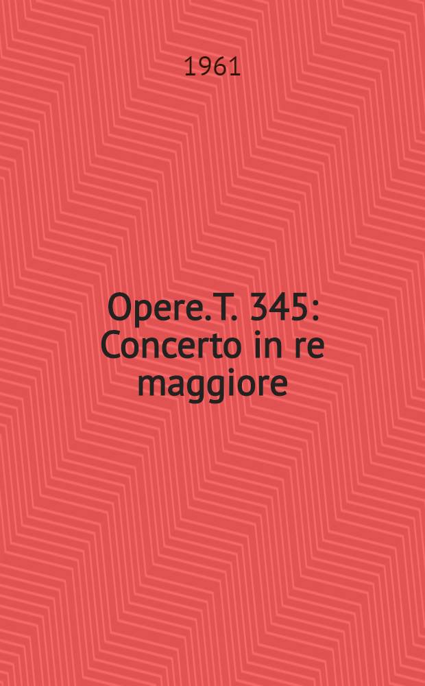 [Opere]. T. 345 : Concerto in re maggiore