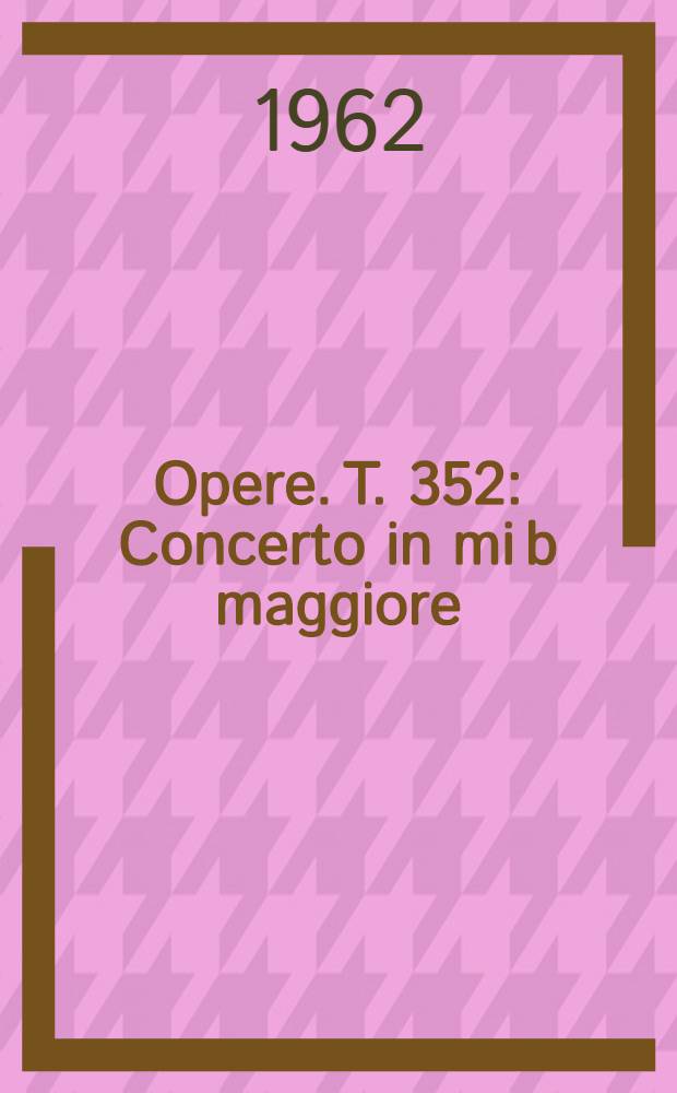 [Opere]. T. 352 : Concerto in mi b maggiore