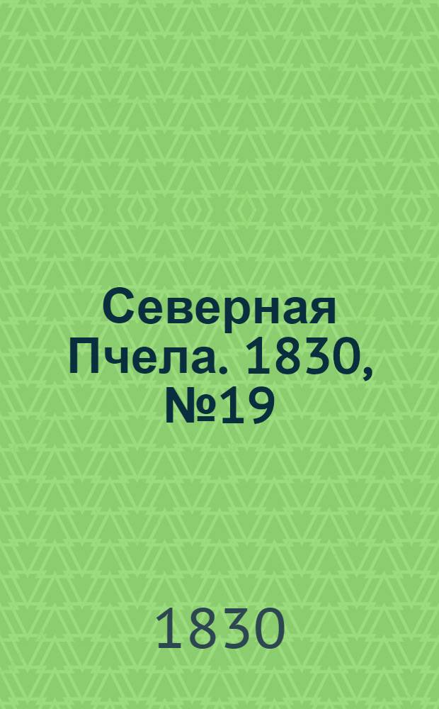Северная Пчела. 1830, №19 (13 февр.) : 1830, №19 (13 февр.)