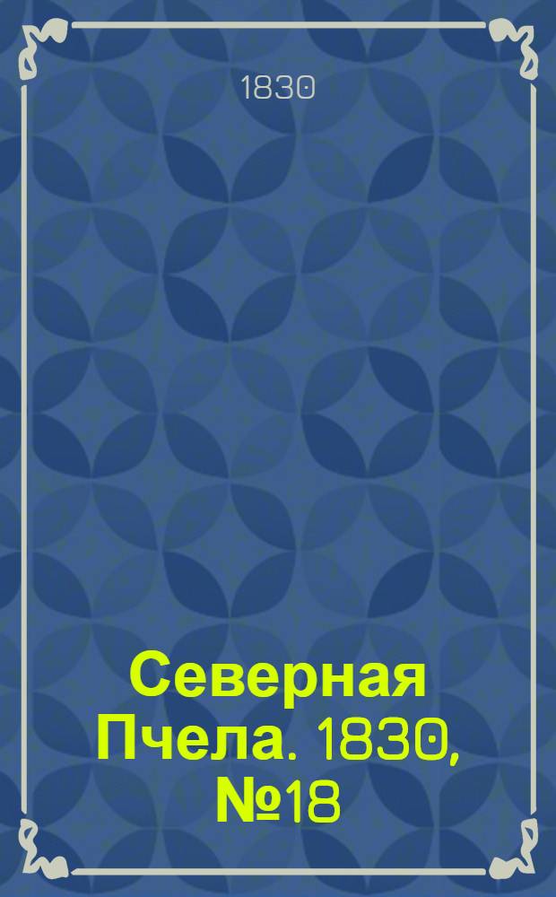 Северная Пчела. 1830, №18 (11 февр.) : 1830, №18 (11 февр.)