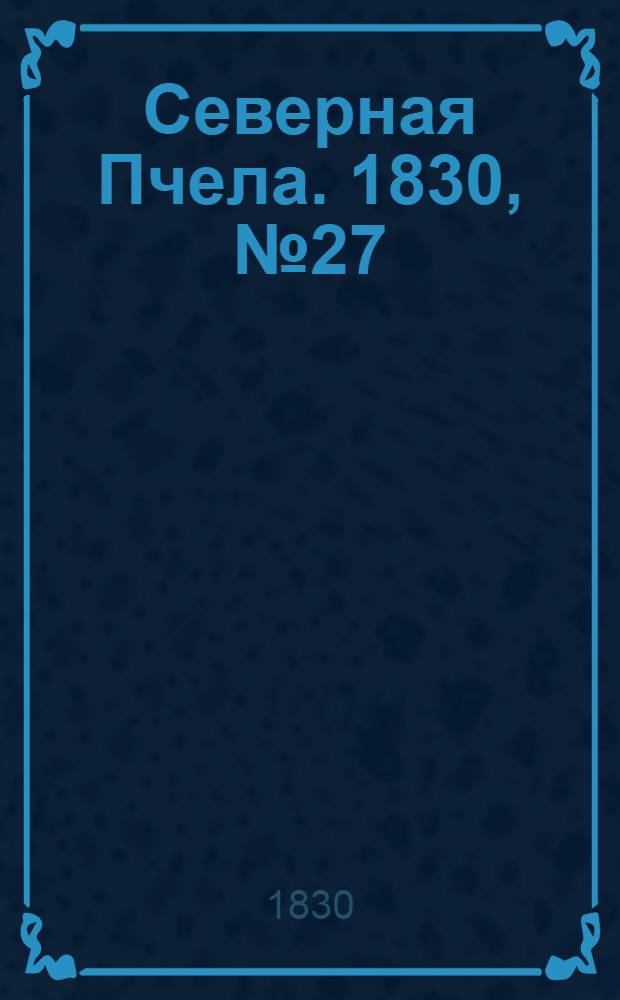 Северная Пчела. 1830, №27 (4 марта) : 1830, №27 (4 марта)