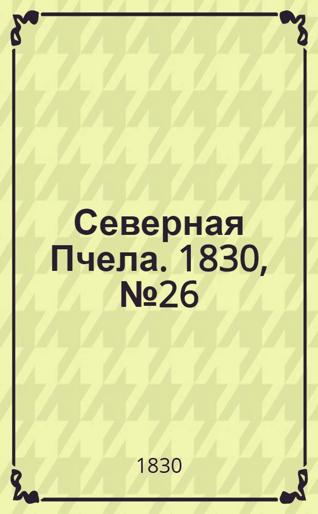 Северная Пчела. 1830, №26 (1 марта) : 1830, №26 (1 марта)