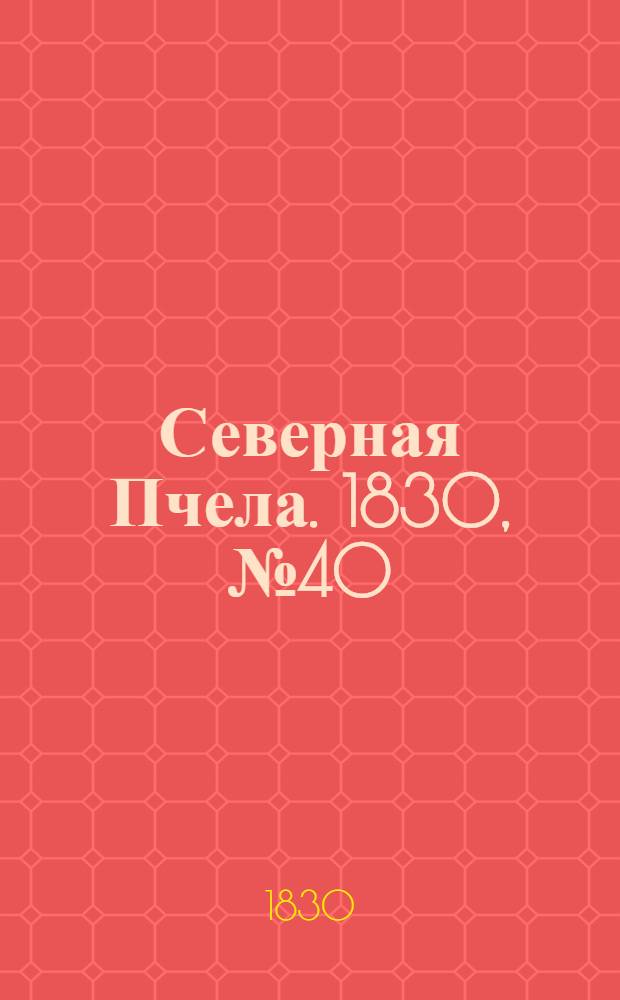 Северная Пчела. 1830, №40 (3 апр.) : 1830, №40 (3 апр.)