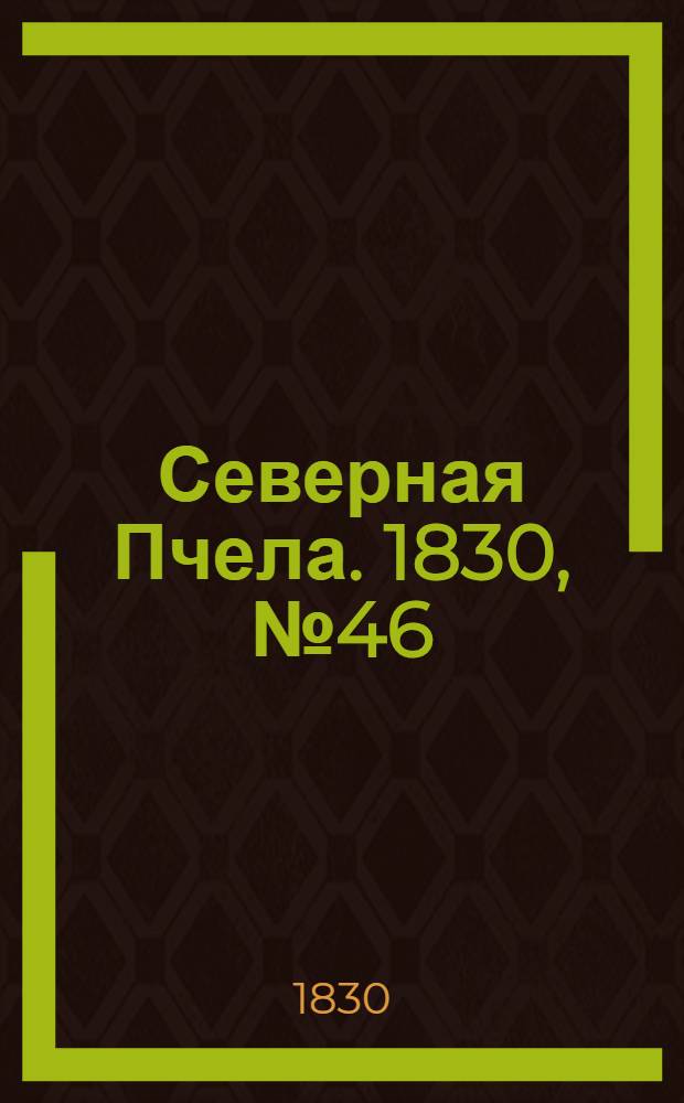 Северная Пчела. 1830, №46 (17 апр.) : 1830, №46 (17 апр.)