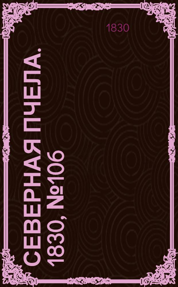 Северная Пчела. 1830, №106 (4 сент.) : 1830, №106 (4 сент.)