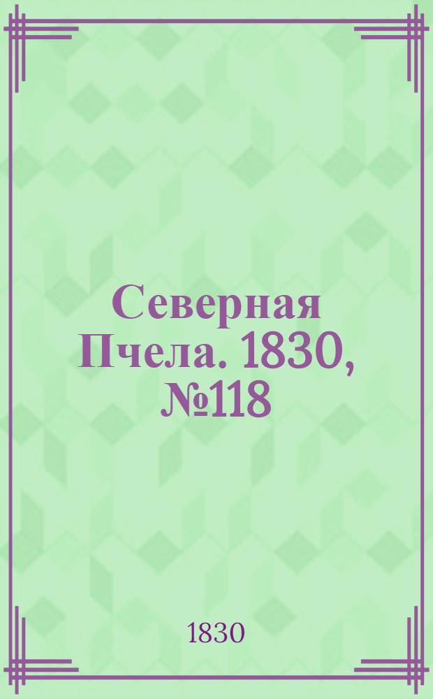 Северная Пчела. 1830, №118 (2 окт.) : 1830, №118 (2 окт.)