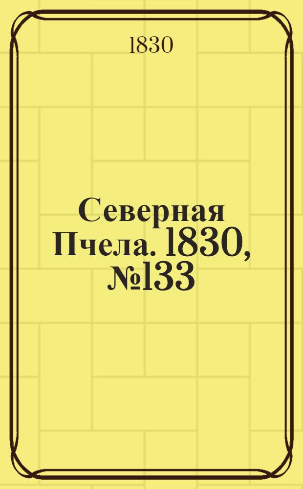 Северная Пчела. 1830, №133 (6 нояб.) : 1830, №133 (6 нояб.)