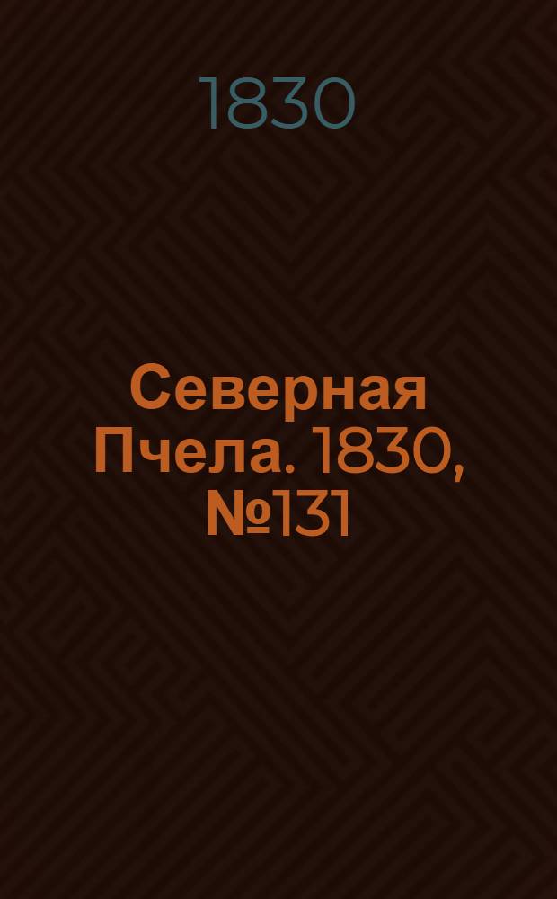 Северная Пчела. 1830, №131 (1 нояб.) : 1830, №131 (1 нояб.)