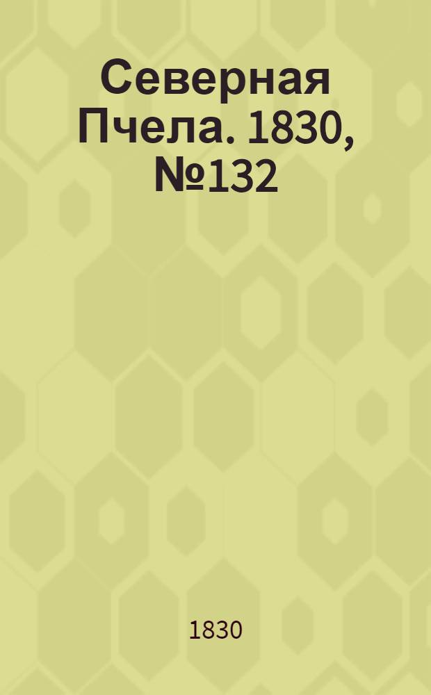 Северная Пчела. 1830, №132 (4 нояб.) : 1830, №132 (4 нояб.)