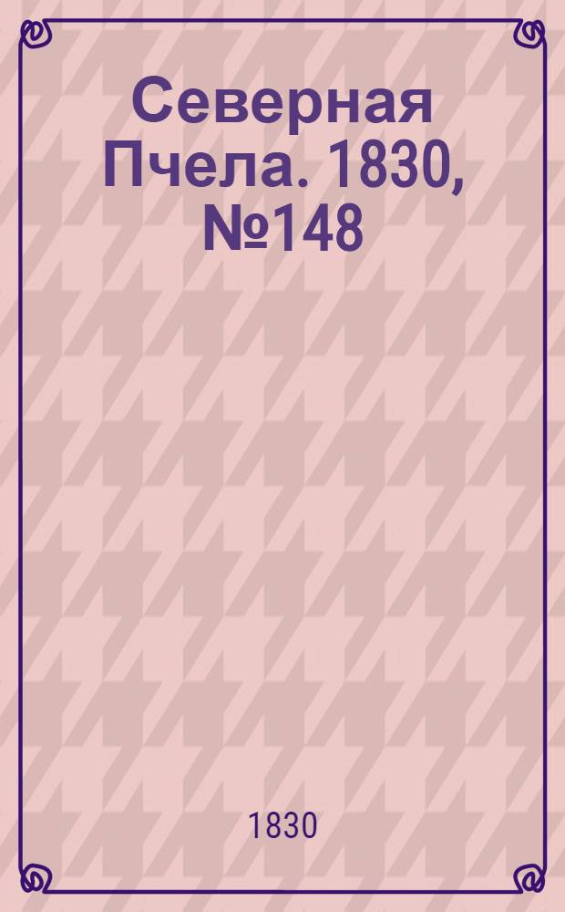 Северная Пчела. 1830, №148 (11 дек.) : 1830, №148 (11 дек.)