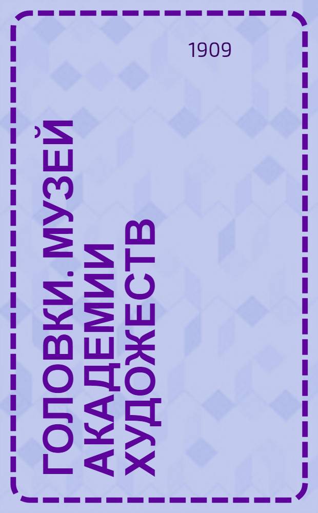 Головки. Музей Академии Художеств = T&egrave;tes d&rsquo;expression. Mus&eacute;e de l&rsquo;Academie d.Beaux Arts. Le comte Rotari