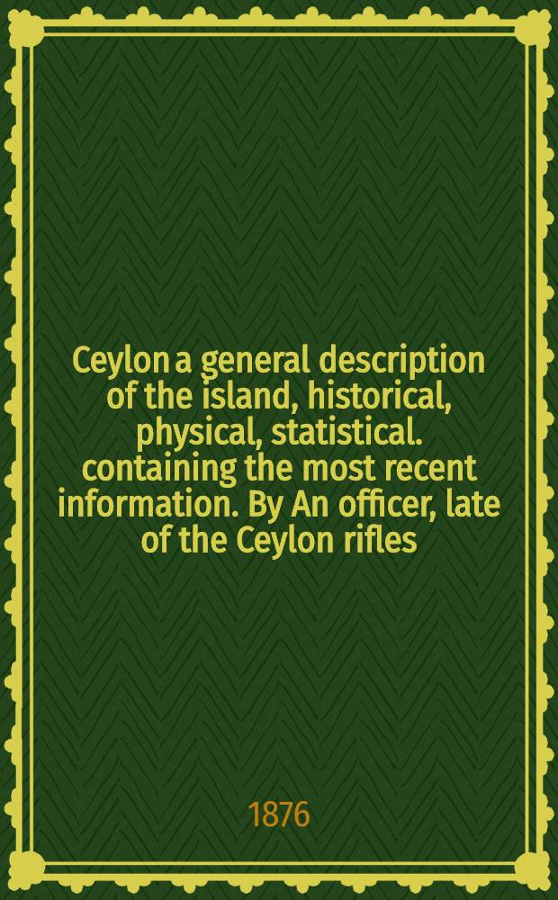 Ceylon a general description of the island, historical, physical, statistical. containing the most recent information. By An officer, late of the Ceylon rifles. Vol. II : Vol. II