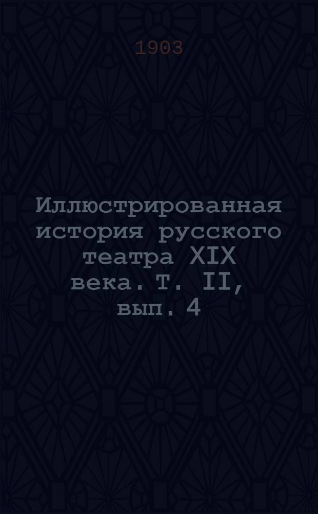 Иллюстрированная история русского театра XIX века. Т. II, вып. 4 : Т. II, вып. 4