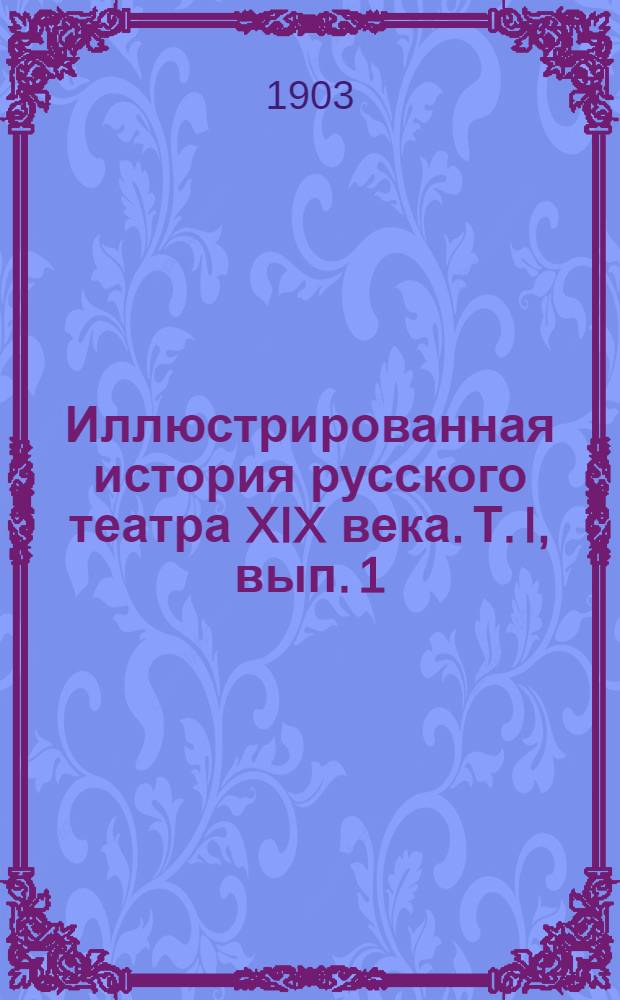 Иллюстрированная история русского театра XIX века. Т. I, вып. 1 : Т. I, вып. 1