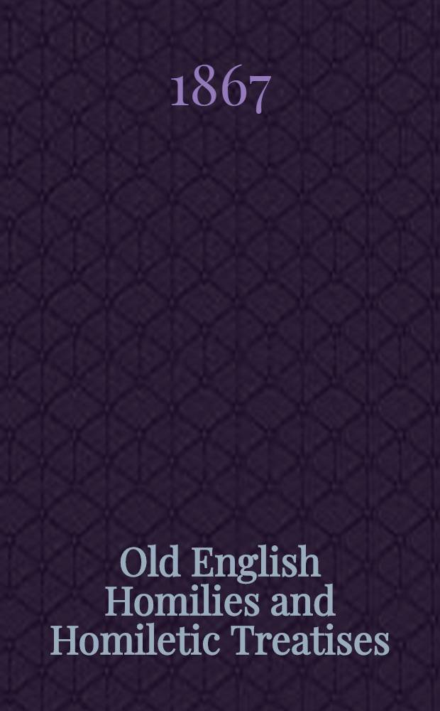 Old English Homilies and Homiletic Treatises (Sawles Warde, and þe Wohunge of Ure Lauerd: Ureisuns of Ure Louerd and of Ure Lefdi, &c.) of the twelfth and thirteenth centuries. Edited from MSS. in the British Museum, Lambeth, and Bodleian libraries; with introduction, translation, and notes, by R. Morris