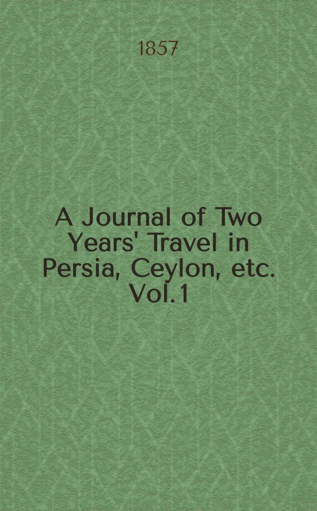A Journal of Two Years' Travel in Persia, Ceylon, etc. Vol. 1 : Vol. 1